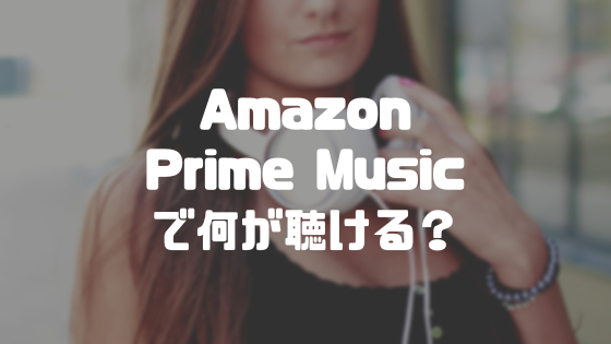 Amazon Prime Musicで何が聴ける？