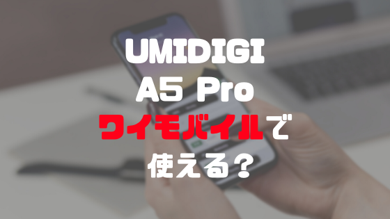 UMIDIGI A5 Proはワイモバイルで使える？